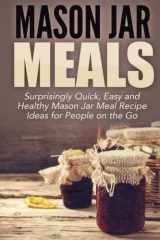 9781511467254-1511467258-Mason Jar Meals: Surprisingly Quick, Easy and Healthy Mason Jar Meal Recipe Ideas for People on the Go (mason jar, mason jar recipes, mason jar ... jar recipes, jar meals, mason jar salads)