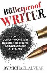 9780997772449-0997772441-The Bulletproof Writer: How To Overcome Constant Rejection To Become An Unstoppable Author