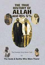 9781493189984-1493189980-The True History of Allah and His 5%: The Greatest Story Never Told by the Gods & Earths Who Were There!