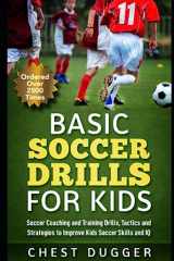 9781797453095-1797453092-Basic Soccer Drills for Kids: 150 Soccer Coaching and Training Drills, Tactics and Strategies to Improve Kids Soccer Skills and IQ