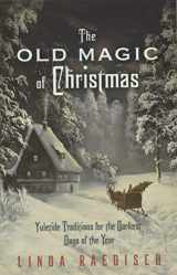 9780738733340-0738733342-The Old Magic of Christmas: Yuletide Traditions for the Darkest Days of the Year