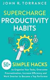 9781647801342-1647801346-Supercharge Productivity Habits: 50+ Simple Hacks to Organize Your Tasks, Overcome Procrastination, Increase Efficiency and Work Smarter to Become a Top Performer