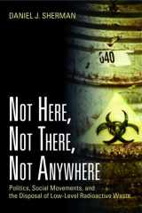 9781933115924-1933115920-Not Here, Not There, Not Anywhere: Politics, Social Movements, and the Disposal of Low-Level Radioactive Waste
