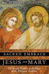 9781594771019-1594771014-The Sacred Embrace of Jesus and Mary: The Sexual Mystery at the Heart of the Christian Tradition
