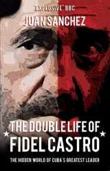 9781445660141-1445660148-The Double Life of Fidel Castro: The Hidden World of Cuba's Greatest Leader