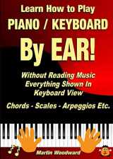 9781326408473-132640847X-Learn How to Play Piano / Keyboard BY EAR! Without Reading Music: Everything Shown In Keyboard View Chords - Scales - Arpeggios Etc.