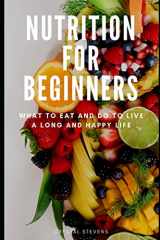9781096737629-1096737620-Nutrition for Beginners: What to Eat and Do to Live a Long and Happy Life