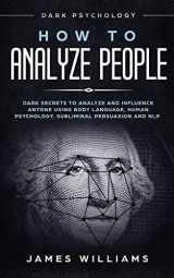 9781790876914-1790876915-How to Analyze People: Dark Psychology - Dark Secrets to Analyze and Influence Anyone Using Body Language, Human Psychology, Subliminal Persuasion and NLP