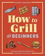 9781647397777-1647397774-How to Grill for Beginners: A Grilling Cookbook for Mastering Techniques and Recipes (How to Cook)