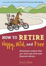 9781580085786-1580085784-How to Retire Happy, Wild, and Free: Retirement Wisdom That You Won't Get from Your Financial Advisor