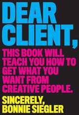 9781579658335-1579658334-Dear Client: This Book Will Teach You How to Get What You Want from Creative People