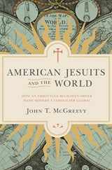 9780691171623-0691171629-American Jesuits and the World: How an Embattled Religious Order Made Modern Catholicism Global
