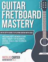 9781522918981-1522918981-Guitar Fretboard Mastery: An In-Depth Guide to Playing Guitar with Ease, Including Note Memorization, Music Theory for Beginners, Chords, Scales and Technical Exercises (Guitar Mastery)