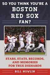 9781613219744-1613219741-So You Think You're a Boston Red Sox Fan?: Stars, Stats, Records, and Memories for True Diehards (So You Think You're a Team Fan)
