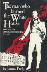 9780870214202-0870214209-The man who burned the White House: Admiral Sir George Cockburn, 1772-1853