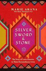 9781474600989-1474600980-Silver, Sword and Stone: The Story of Latin America in Three Extraordinary Lives