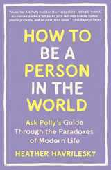 9781101911587-1101911581-How to Be a Person in the World: Ask Polly's Guide Through the Paradoxes of Modern Life