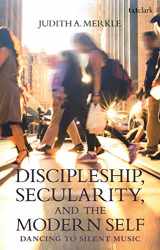 9780567693419-0567693414-Discipleship, Secularity, and the Modern Self: Dancing to Silent Music