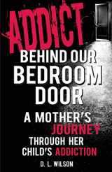 9780976524120-0976524120-Addict Behind Our Bedroom Door: A Mother's Journey Through Her Child's Addiction: Love, Fear, Struggle and Hope