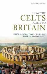 9780752433394-0752433393-How The Celts Came To Britain: Druids, Ancient Skulls And The Birth Of Archaeology