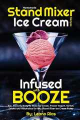 9781721186051-1721186050-Homemade Stand Mixer Ice Cream Recipes Infused with Booze: Fun, Flavorful Easy to Make Ice Cream, Frozen Yogurt, Sorbet, Gelato and Milkshakes for Any Stand Mixer Ice Cream Maker (Boozy Ice Cream)