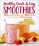 9781465476678-1465476679-Healthy Quick & Easy Smoothies: 100 No-Fuss Recipes Under 300 Calories You Can Make with 5 Ingredients