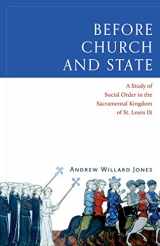 9781945125140-1945125144-Before Church and State: A Study of Social Order in the Sacramental Kingdom of St. Louis IX