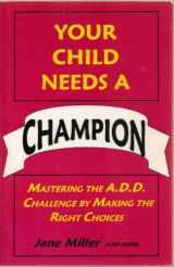 9780965819008-0965819000-Your Child Needs a Champion: Mastering the A.D.D. Challenge by Making the Right Choices