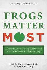 9781932597776-1932597778-Frogs Matter Most: A Parable about Taking the Personal and Professional Leadership Leap