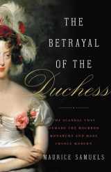9781541645455-1541645456-The Betrayal of the Duchess: The Scandal That Unmade the Bourbon Monarchy and Made France Modern