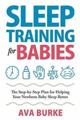 9781951791612-1951791614-Sleep Training for Babies: The Step-By-Step Plan for Helping Your Newborn Baby Sleep Better