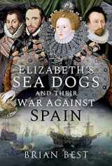 9781526782854-1526782855-Elizabeth’s Sea Dogs and Their War Against Spain