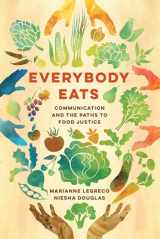 9780520314238-0520314239-Everybody Eats: Communication and the Paths to Food Justice (Volume 3) (Communication for Social Justice Activism)