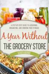 9781984037046-1984037048-A Year Without the Grocery Store: A Step by Step Guide to Acquiring, Organizing, and Cooking Food Storage (Are You Prepared, Mama?)
