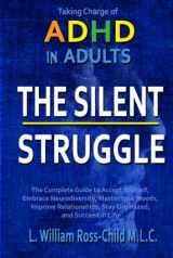 9781803614663-1803614668-The Silent Struggle: Taking Charge of ADHD in Adults, The Complete Guide to Accept Yourself, Embrace Neurodiversity, Master Your Moods, Improve Relationships, Stay Organized, and Succeed in Life