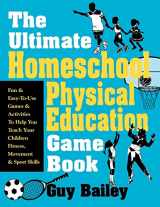 9780966972740-0966972740-The Ultimate Homeschool Physical Education Game Book: Fun & Easy-To-Use Games & Activities To Help You Teach Your Children Fitness, Movement & Sport Skills