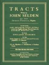 9781584774082-1584774088-Tracts Written by John Selden of the Inner-Temple, Esquire. The first Entituled, Jani Anglorum Facies Altera, rendred into English, with large Notes ... Epinomis. The Third, Of the Original of...