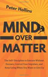 9781091449183-109144918X-Mind Over Matter: The Self-Discipline to Execute Without Excuses, Control Your Impulses, and Keep Going When You Want to Give Up (Live a Disciplined Life)
