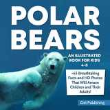 9781091537620-1091537623-Polar Bears: An Illustrated Book for Kids 4-8. 65+ Breathtaking Facts That Will Amaze Children and Their Adults!