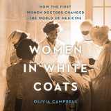 9781799959489-1799959481-Women in White Coats: How the First Women Doctors Changed the World of Medicine