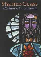 9780916101435-0916101436-Stained Glass in Catholic Philadelphia