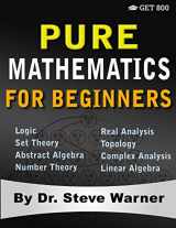 9780999811757-0999811754-Pure Mathematics for Beginners: A Rigorous Introduction to Logic, Set Theory, Abstract Algebra, Number Theory, Real Analysis, Topology, Complex Analysis, and Linear Algebra