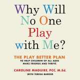 9781549100741-1549100742-Why Will No One Play with Me?: The Play Better Plan to Help Children of All Ages Make Friends and Thrive