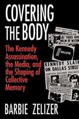 9780226979717-0226979717-Covering the Body: The Kennedy Assassination, the Media, and the Shaping of Collective Memory