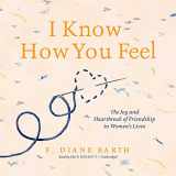 9781538511459-1538511452-I Know How You Feel: The Joy and Heartbreak of Friendship in Women's Lives