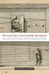 9780226409559-0226409554-The Good Life in the Scientific Revolution: Descartes, Pascal, Leibniz, and the Cultivation of Virtue