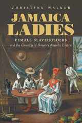 9781469658797-1469658798-Jamaica Ladies: Female Slaveholders and the Creation of Britain's Atlantic Empire (Published by the Omohundro Institute of Early American History and ... and the University of North Carolina Press)