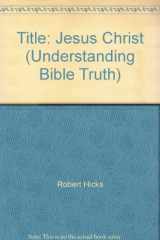 9780898400267-0898400260-Jesus Christ (Understanding Bible Truth)