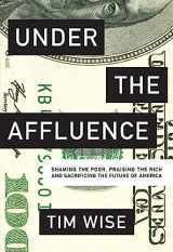 9780872866935-0872866939-Under the Affluence: Shaming the Poor, Praising the Rich and Sacrificing the Future of America (City Lights Open Media)