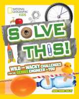 9781426327339-1426327331-Solve This!: Wild and Wacky Challenges for the Genius Engineer in You (National Geographic Kids)